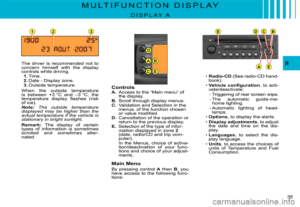 Citroen C3 DAG 2007.5 1.G Owners Guide D
23
A
C
B
E
EDCB
AE
1
II
�3�5� 
M U L T I F U N C T I O N   D I S P L A Y
D I S P L A Y   A
The  driver  is  recommended  not  to concern  himself  with  the  display controls while driving.1. Time.2
