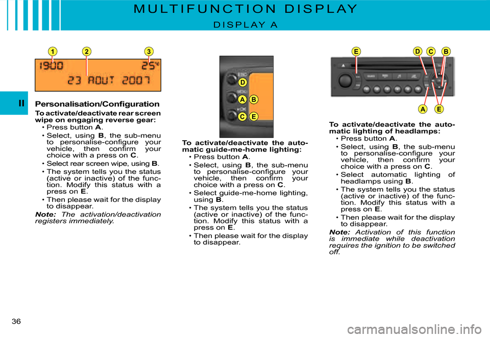 Citroen C3 DAG 2007.5 1.G Owners Guide D
23
A
C
B
E
EDCB
AE
1
II
�3�6� 
M U L T I F U N C T I O N   D I S P L A Y
D I S P L A Y   A
�P�e�r�s�o�n�a�l�i�s�a�t�i�o�n�/�C�o�n�ﬁ� �g�u�r�a�t�i�o�n
To activate/deactivate rear screen wipe on eng