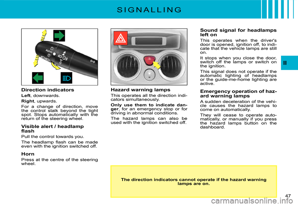 Citroen C3 DAG 2007.5 1.G Owners Manual II
�4�7� 
S I G N A L L I N G
Direction indicators
Left, downwards.
Right, upwards.
For  a  change  of  direction,  move the  control  stalk  beyond  the  tight spot.  Stops  automatically  with  the 