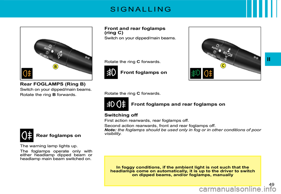 Citroen C3 DAG 2007.5 1.G Owners Manual BC
II
�4�9� 
S I G N A L L I N G
Rear foglamps on
Front foglamps and rear foglamps on
The warning lamp lights up.
The  foglamps  operate  only  with either  headlamp  dipped  beam  or headlamp main be