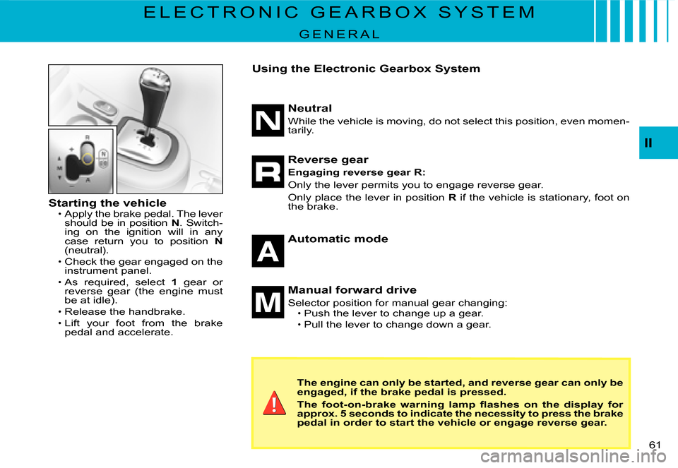Citroen C3 DAG 2007.5 1.G Repair Manual II
�6�1� 
E L E C T R O N I C   G E A R B O X   S Y S T E M
G E N E R A L
Starting the vehicleApply the brake pedal. The lever should be in position N. Switch-ing  on  the  ignition  will  in  any cas
