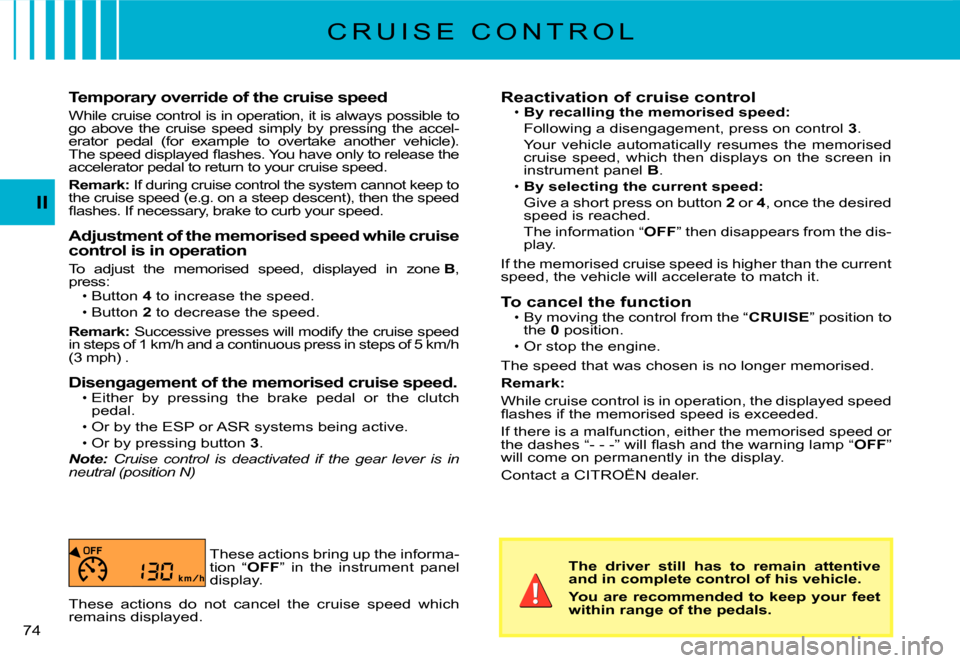 Citroen C3 DAG 2007.5 1.G Manual PDF II
�7�4� 
Temporary override of the cruise speed
While cruise control is in operation, it is always possible to go  above  the  cruise  speed  simply  by  pressing  the  ac cel-erator  pedal  (for  ex