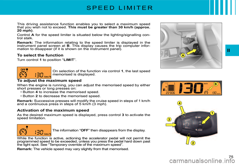 Citroen C3 DAG 2007.5 1.G Manual PDF A
1
4
3
2
B
II
�7�5� 
S P E E D   L I M I T E R
This  driving  assistance  function  enables  you  to  select  a  maximum  speed that you wish not to exceed. This must be greater than 30 km/h (approx.