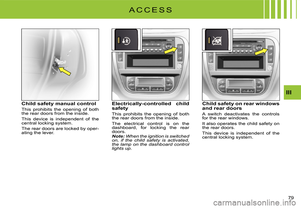 Citroen C3 DAG 2007.5 1.G Owners Manual III
�7�9� 
Child safety manual control
This  prohibits  the  opening  of  both the rear doors from the inside.
This  device  is  independent  of  the central locking system.
The rear doors are locked 