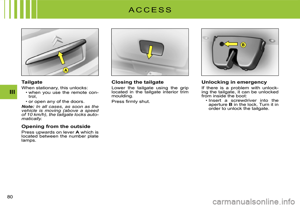 Citroen C3 DAG 2007.5 1.G Manual Online A
B
III
�8�0� 
Tailgate
When stationary, this unlocks:when  you  use  the  remote  con-trol,
or open any of the doors.Note: In  all  cases,  as  soon  as  the vehicle  is  moving  (above  a  speed of 