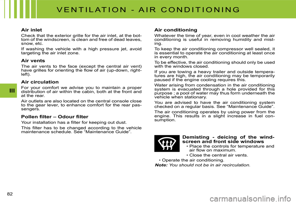 Citroen C3 DAG 2007.5 1.G Owners Manual III
�8�2� 
�V �E �N �T �I �L �A �T �I �O �N �  �- �  �A �I �R �  �C �O �N �D �I �T �I �O �N �I �N �G
Air inlet
Check that the exterior grille for the air inlet, at the bot-tom of the windscreen, is cl