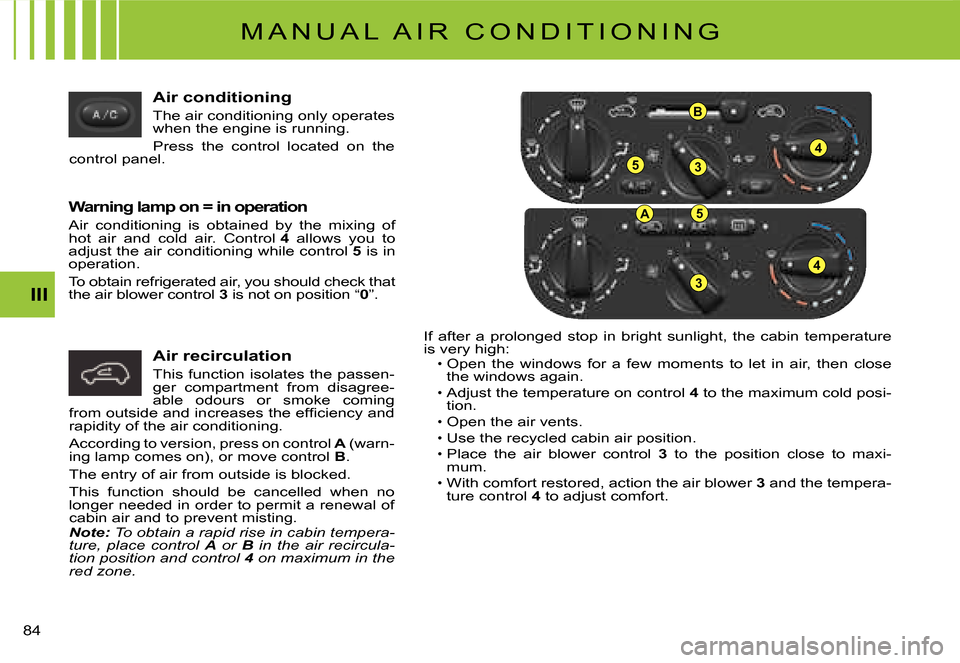 Citroen C3 DAG 2007.5 1.G Manual Online 53
4
B
A5
3
4
III
�8�4� 
Air conditioning
The air conditioning only operates when the engine is running.
Press  the  control  located  on  the control panel.
Warning lamp on = in operation
Air  condit