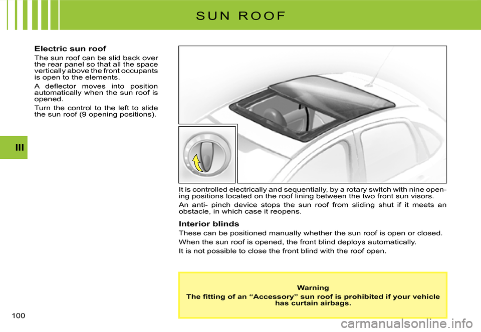 Citroen C3 2007.5 1.G Owners Manual III
�1�0�0� 
S U N   R O O F
Electric sun roof
The sun roof can be slid back over the rear panel so that all the space vertically above the front occupants is open to the elements.
�A�  �d�e�ﬂ� �e�c