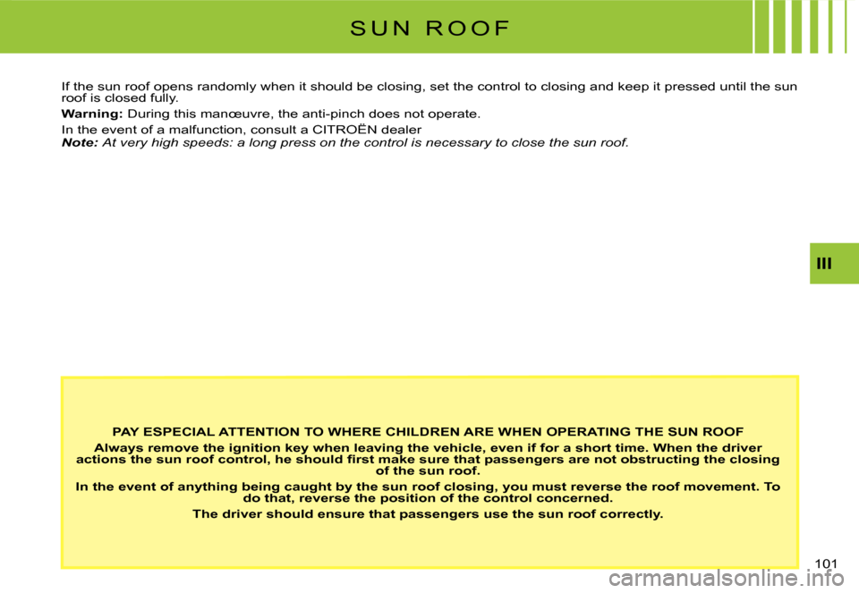 Citroen C3 2007.5 1.G Owners Manual III
�1�0�1� 
S U N   R O O F
PAY ESPECIAL ATTENTION TO WHERE CHILDREN ARE WHEN OPERATING THE SUN ROOF
Always remove the ignition key when leaving the vehicle, even if for a short time. When the driver