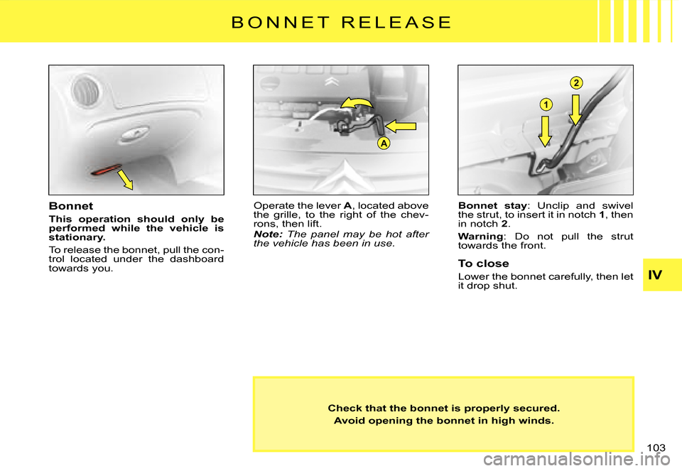 Citroen C3 2007.5 1.G Owners Manual A
1
2
B O N N E T   R E L E A S E
Check that the bonnet is properly secured.
Avoid opening the bonnet in high winds.
Bonnet
This  operation  should  only  be performed  while  the  vehicle  is station