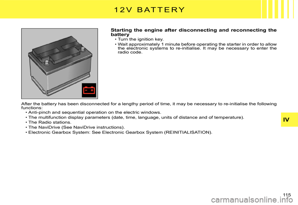 Citroen C3 2007.5 1.G Owners Manual IV
�1�1�5� 
Starting  the  engine  after  disconnecting  and  reconnecting  the batteryTurn the ignition key.
Wait approximately 1 minute before operating the starter in order to allow the  electronic