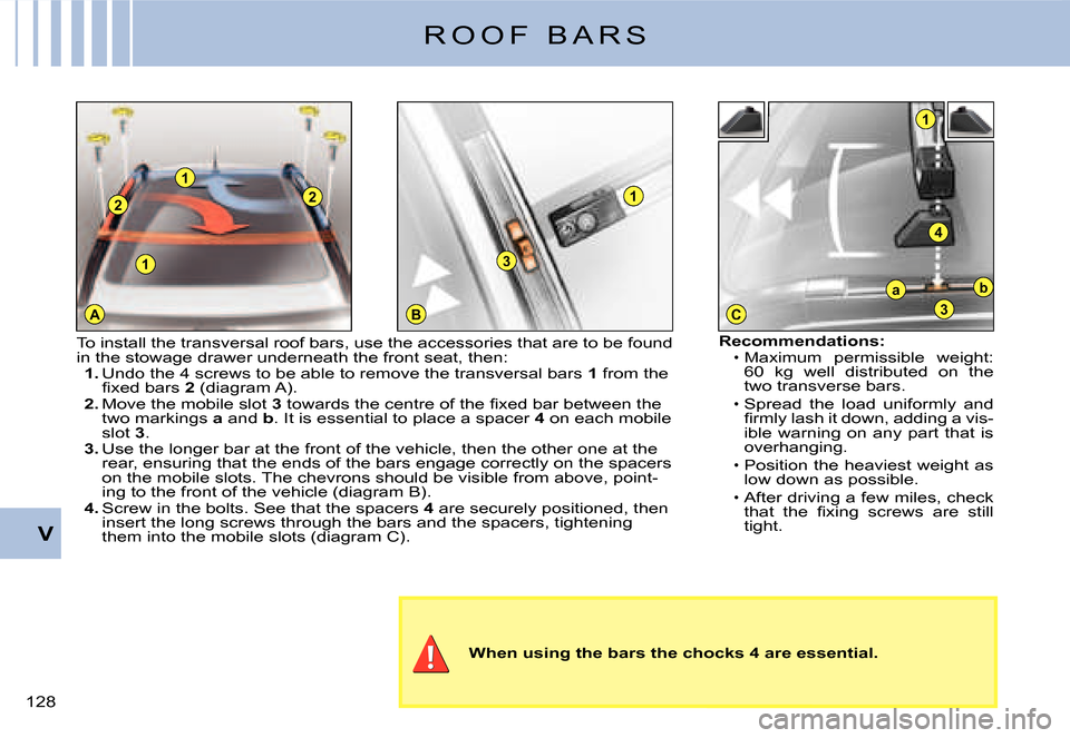 Citroen C3 2007.5 1.G Owners Manual 1
A
2
1
2
BC
1
3
1
4
ba
3
V
�1�2�8� 
R O O F   B A R S
When using the bars the chocks 4 are essential.
Recommendations:Maximum  permissible  weight: �6�0�  �k�g�  �w�e�l�l�  �d�i�s�t�r�i�b�u�t�e�d�  �