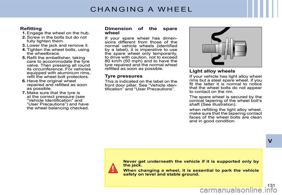 Citroen C3 2007.5 1.G Owners Manual V
�1�3�1� 
C H A N G I N G   A   W H E E L
�R�e�ﬁ� �t�t�i�n�g1. Engage the wheel on the hub.2. Screw in the bolts but do not fully tighten them.3. Lower the jack and remove it.4. Tighten the wheel b