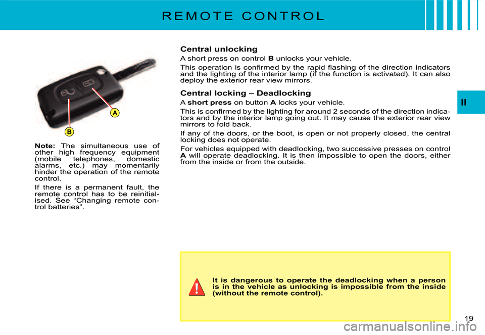 Citroen C3 2007.5 1.G User Guide B
A
II
19 
R E M O T E   C O N T R O L
Note: The  simultaneous  use  of other  high  frequency  equipment (mobile  telephones,  domestic alarms,  etc.)  may  momentarily hinder the operation of the re