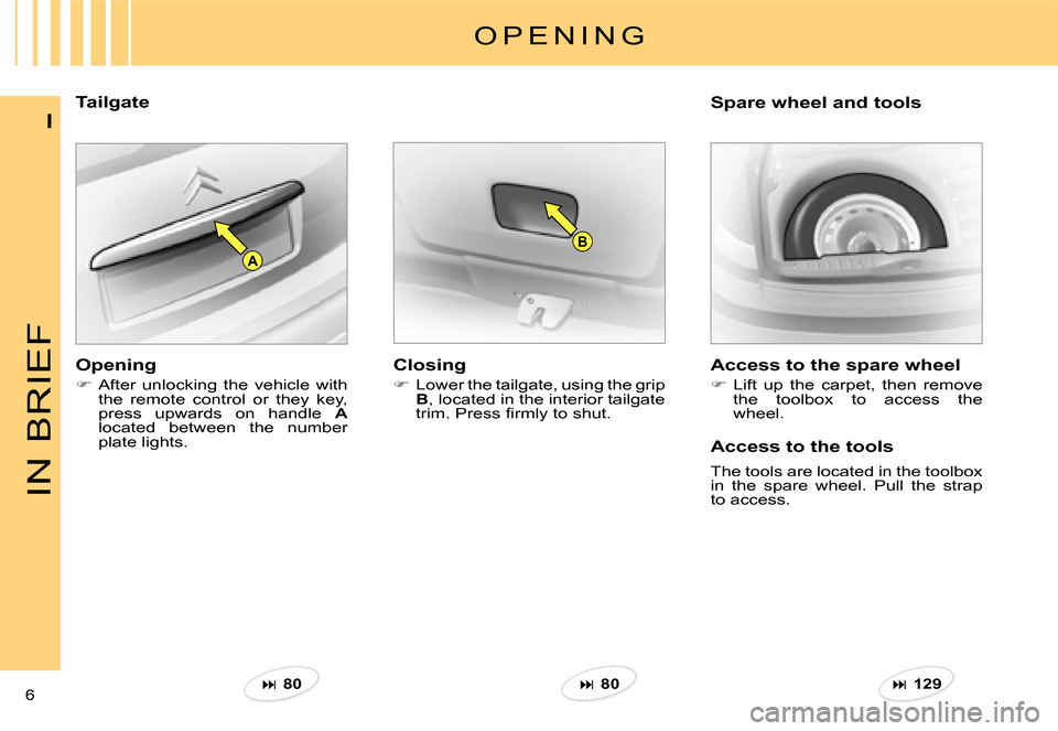 Citroen C3 2007.5 1.G Owners Manual B
A
IN BRIEF
6 
I
TailgateSpare wheel and tools 
O P E N I N G
Closing
�  Lower the tailgate, using the grip B, located in the interior tailgate �t�r�i�m�.� �P�r�e�s�s� �ﬁ� �r�m�l�y� �t�o� �s�h�u