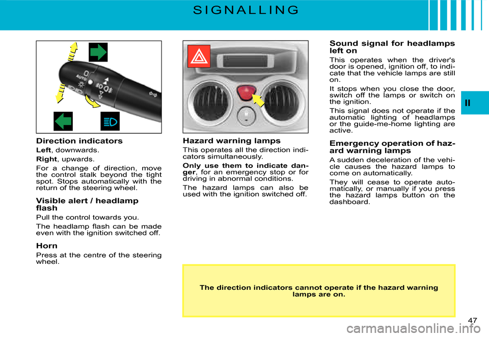 Citroen C3 2007.5 1.G Owners Manual II
�4�7� 
S I G N A L L I N G
Direction indicators
Left, downwards.
Right, upwards.
For  a  change  of  direction,  move the  control  stalk  beyond  the  tight spot.  Stops  automatically  with  the 