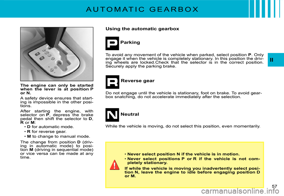 Citroen C3 2007.5 1.G User Guide II
�5�7� 
The  engine  can  only  be  started when  the  lever  is  at  position P or N.
A safety device ensures that start-ing is impossible in the other posi-tions.
After  starting  the  engine,  wi