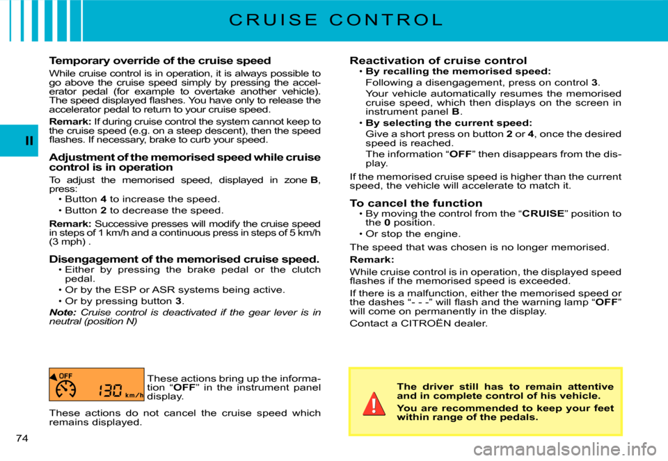 Citroen C3 2007.5 1.G Manual PDF II
�7�4� 
Temporary override of the cruise speed
While cruise control is in operation, it is always possible to go  above  the  cruise  speed  simply  by  pressing  the  ac cel-erator  pedal  (for  ex