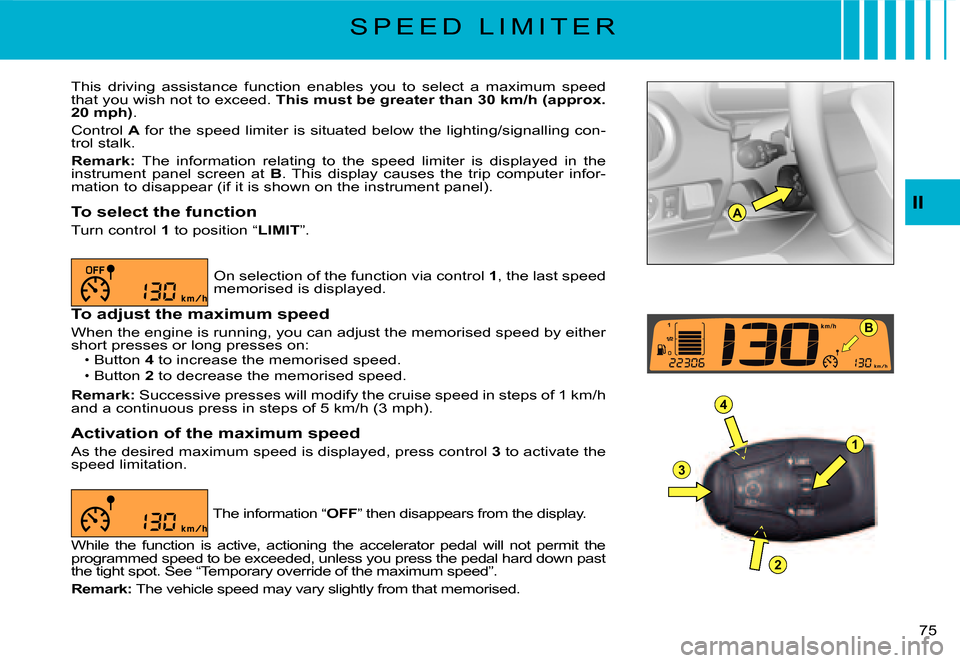 Citroen C3 2007.5 1.G Owners Guide A
1
4
3
2
B
II
�7�5� 
S P E E D   L I M I T E R
This  driving  assistance  function  enables  you  to  select  a  maximum  speed that you wish not to exceed. This must be greater than 30 km/h (approx.