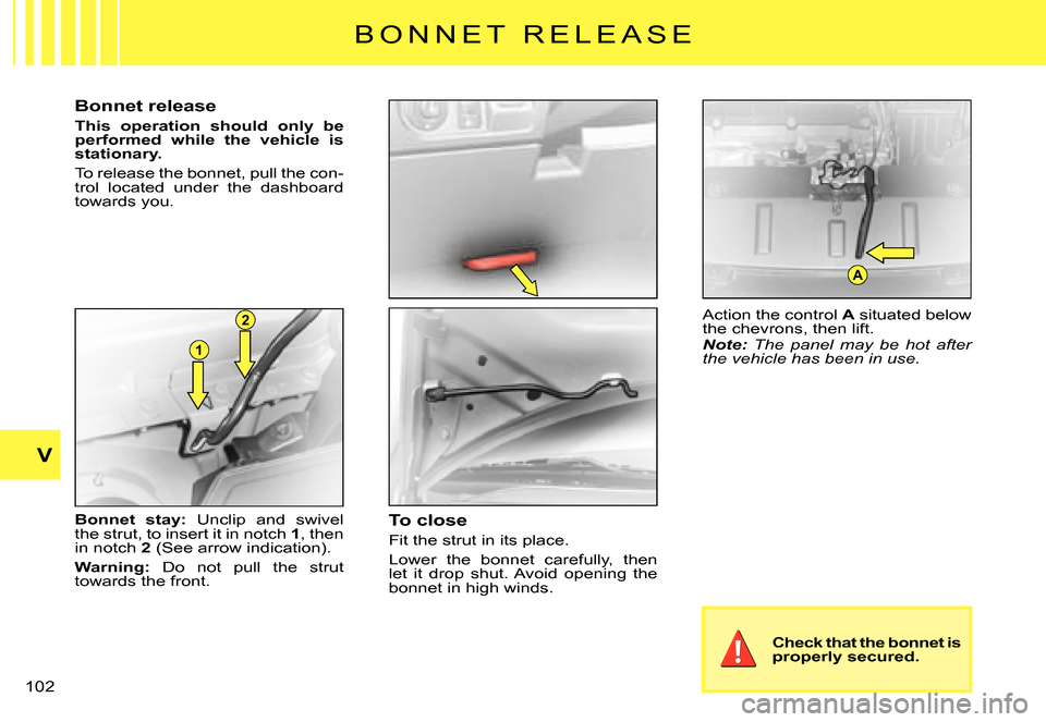 Citroen C3 PLURIEL DAG 2007.5 1.G Owners Manual 1
2
A
V
�1�0�2� 
B O N N E T   R E L E A S E
Bonnet release
This  operation  should  only  be performed  while  the  vehicle  is stationary.
To release the bonnet, pull the con-trol  located  under  t