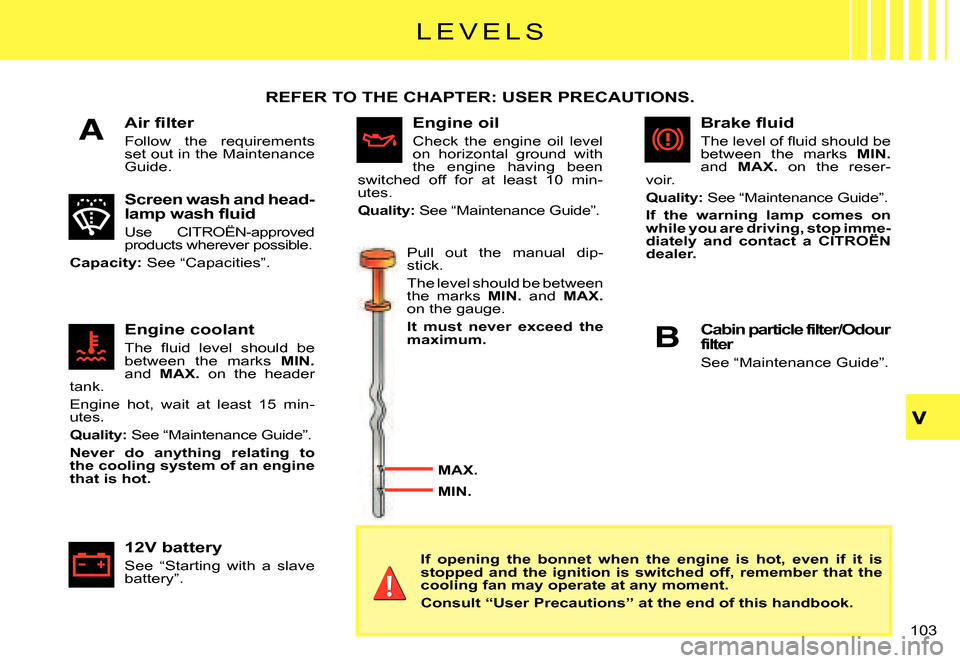 Citroen C3 PLURIEL DAG 2007.5 1.G Owners Manual A
B
�1�0�3� 
�L �E �V �E �L �S
�A�i�r� �ﬁ� �l�t�e�r
Follow  the  requirements set out in the Maintenance Guide.
REFER TO THE CHAPTER: USER PRECAUTIONS.
Screen wash and head-�l�a�m�p� �w�a�s�h� �ﬂ�