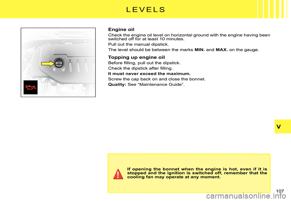 Citroen C3 PLURIEL DAG 2007.5 1.G Owners Manual V
�1�0�7� 
�L �E �V �E �L �S
Engine oil
Check the engine oil level on horizontal ground with the engine having been �s�w�i�t�c�h�e�d� �o�f�f� �f�o�r� �a�t� �l�e�a�s�t� �1�0� �m�i�n�u�t�e�s�.
Pull out 