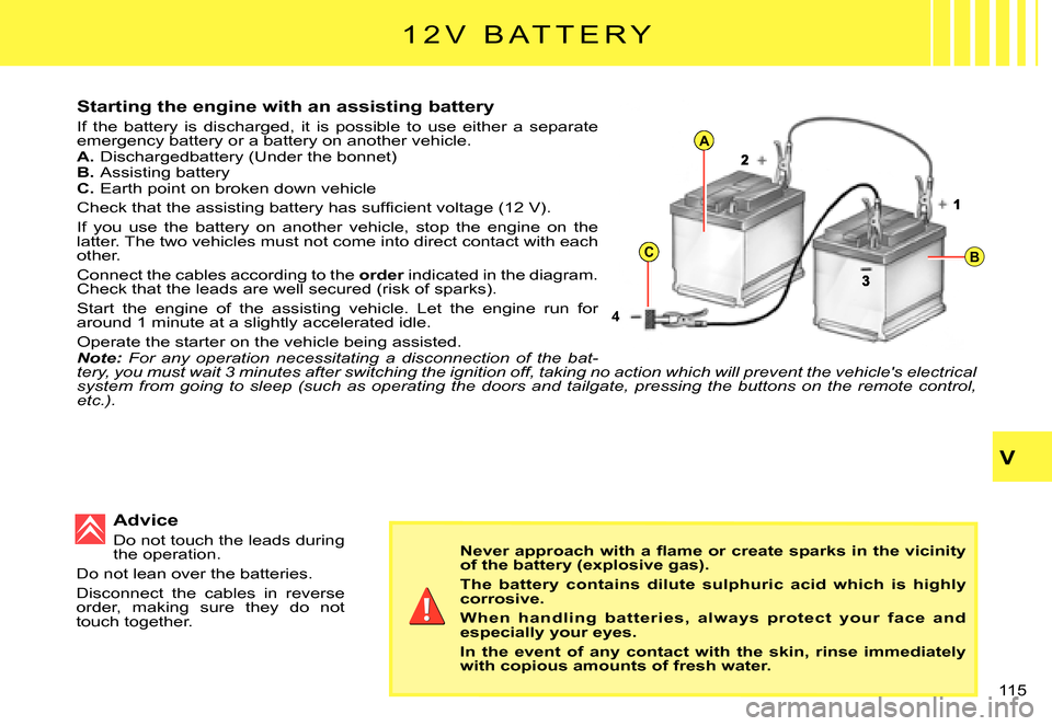 Citroen C3 PLURIEL DAG 2007.5 1.G Owners Manual 4
A
CB
V
�1�1�5� 
�1 �2 �V �  �B �A �T �T �E �R �Y
Starting the engine with an assisting battery
If  the  battery  is  discharged,  it  is  possible  to  use  either  a  separate emergency battery or 