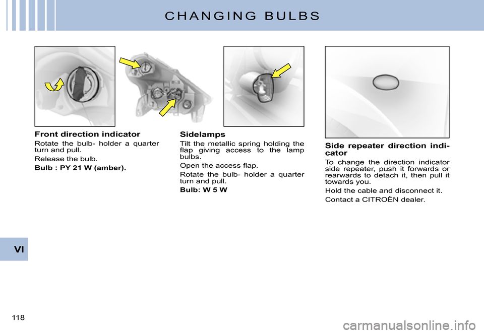 Citroen C3 PLURIEL DAG 2007.5 1.G Owners Manual VI
�1�1�8� 
C H A N G I N G   B U L B S
Front direction indicator
Rotate  the  bulb-  holder  a  quarter turn and pull.
Release the bulb.
Bulb : PY 21 W (amber).
Sidelamps
Tilt  the  metallic  spring 