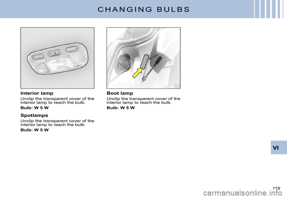 Citroen C3 PLURIEL DAG 2007.5 1.G Owners Manual VI
119 
C H A N G I N G   B U L B S
Interior lamp
Unclip the transparent cover of the interior lamp to reach the bulb.
Bulb: W 5 W
Spotlamps
Unclip the transparent cover of the interior lamp to reach 