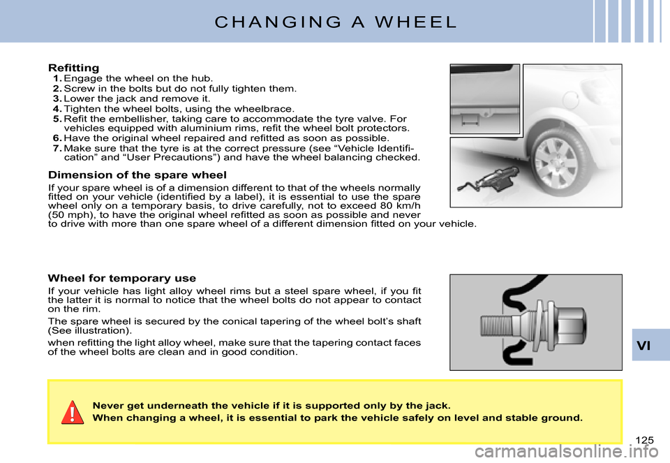 Citroen C3 PLURIEL DAG 2007.5 1.G Owners Manual VI
�1�2�5� 
C H A N G I N G   A   W H E E L
�R�e�ﬁ� �t�t�i�n�g1. Engage the wheel on the hub.2. Screw in the bolts but do not fully tighten them.3. Lower the jack and remove it.4. Tighten the wheel 