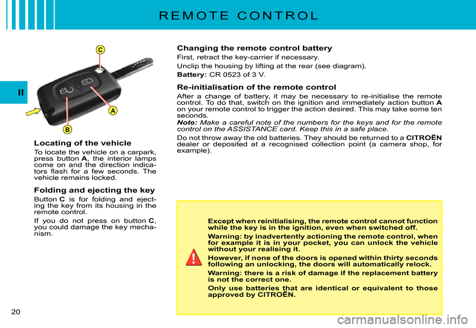 Citroen C3 PLURIEL DAG 2007.5 1.G Owners Manual A
C
B
II
�2�0� 
R E M O T E   C O N T R O L
Changing the remote control battery
First, retract the key-carrier if necessary.
Unclip the housing by lifting at the rear (see diagram).
Battery:� �C�R� �0