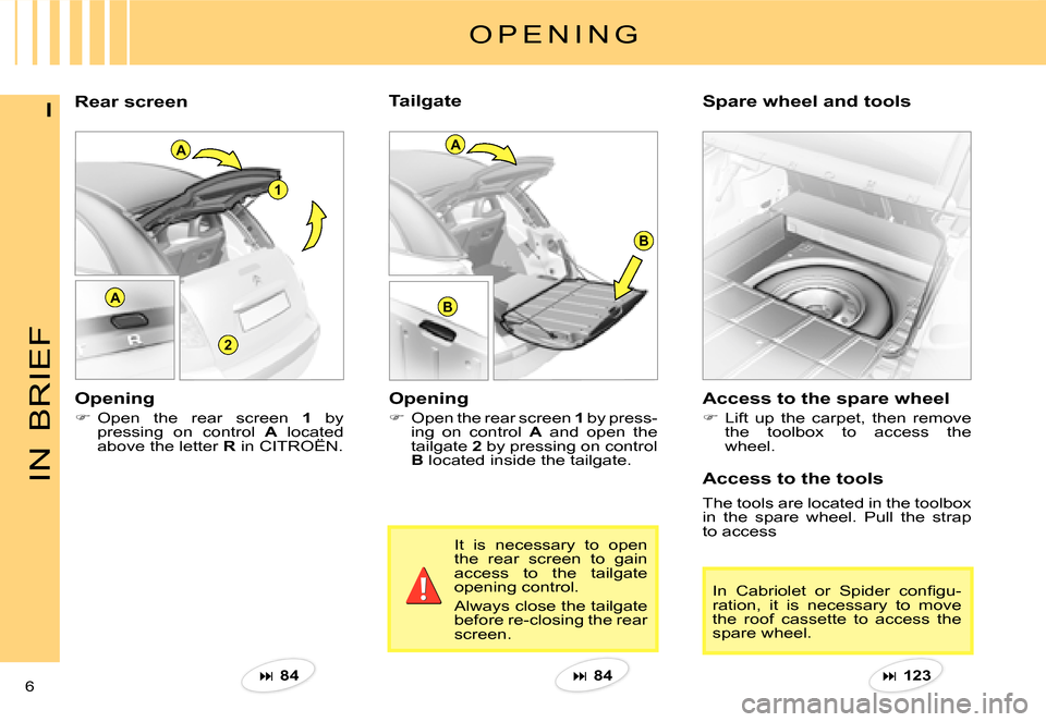 Citroen C3 PLURIEL DAG 2007.5 1.G Owners Manual A
2
1
A
B
B
A
IN
BRIEF
6 
IRear screen Spare wheel and tools 
O P E N I N G
Opening 
�Open the rear screen 1 by press-ing  on  control A  and  open  the tailgate 2 by pressing on control B located 
