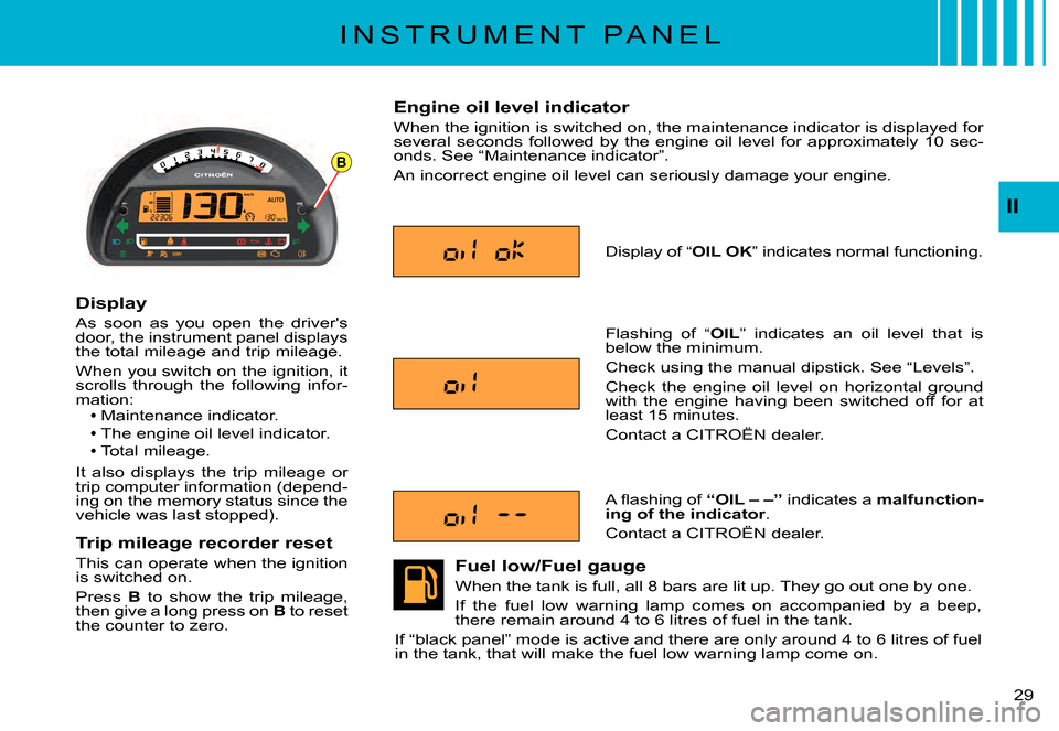 Citroen C3 PLURIEL DAG 2007.5 1.G Owners Manual B
II
�2�9� 
I N S T R U M E N T   P A N E L
Display
As  soon  as  you  open  the  drivers door, the instrument panel displays the total mileage and trip mileage.
When you switch on the ignition, it s