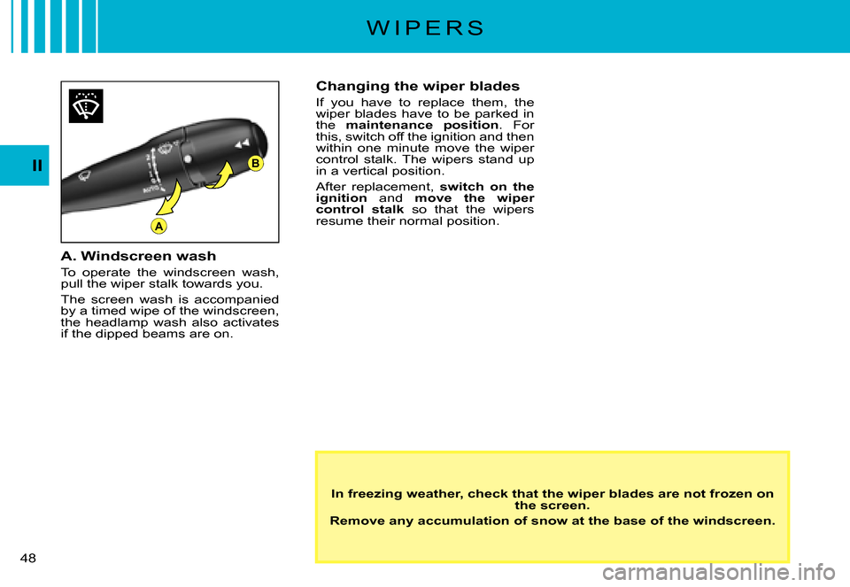 Citroen C3 PLURIEL DAG 2007.5 1.G Service Manual B
A
II
�4�8� 
W I P E R S
In freezing weather, check that the wiper blades are not frozen on the screen.
Remove any accumulation of snow at the base of the windsc reen.
Changing the wiper blades
If  y