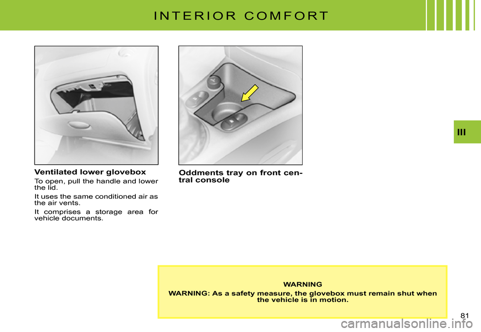 Citroen C3 PLURIEL DAG 2007.5 1.G Manual Online III
�8�1� 
I N T E R I O R   C O M F O R T
Ventilated lower glovebox
To open, pull the handle and lower the lid.
It uses the same conditioned air as the air vents.
It  comprises  a  storage  area  for