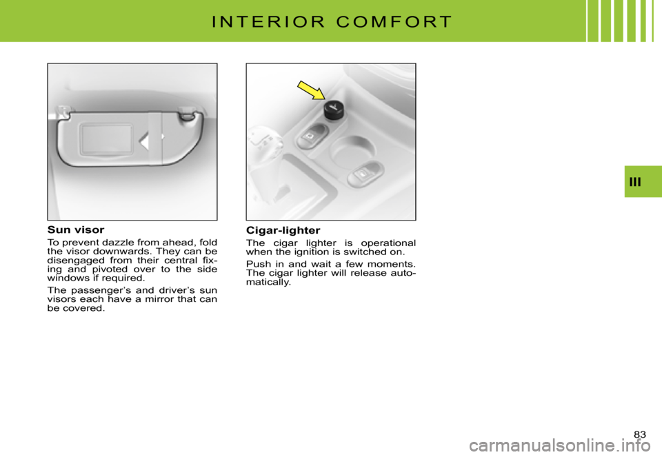 Citroen C3 PLURIEL DAG 2007.5 1.G Manual Online III
�8�3� 
I N T E R I O R   C O M F O R T
Cigar-lighter
The  cigar  lighter  is  operational when the ignition is switched on.
Push  in  and  wait  a  few  moments. The  cigar  lighter  will  release