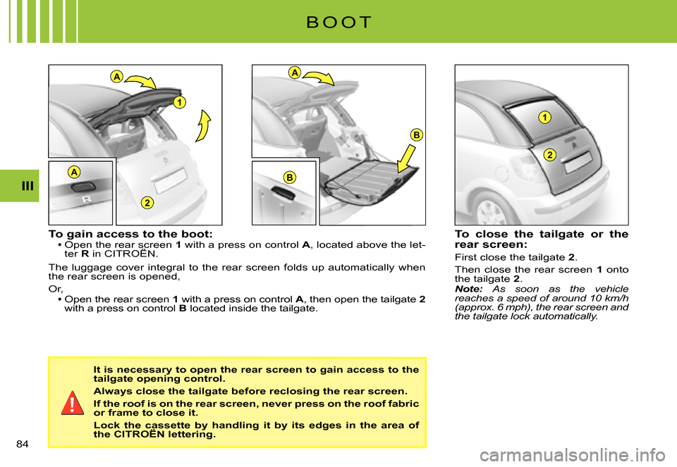 Citroen C3 PLURIEL DAG 2007.5 1.G Manual Online A
2
1
A
B
B
1
2
A
III
�8�4� 
B O O T
To gain access to the boot:Open the rear screen 1 with a press on control A, located above the let-ter R in CITROËN.Open the rear screen rear screen 
The  luggage