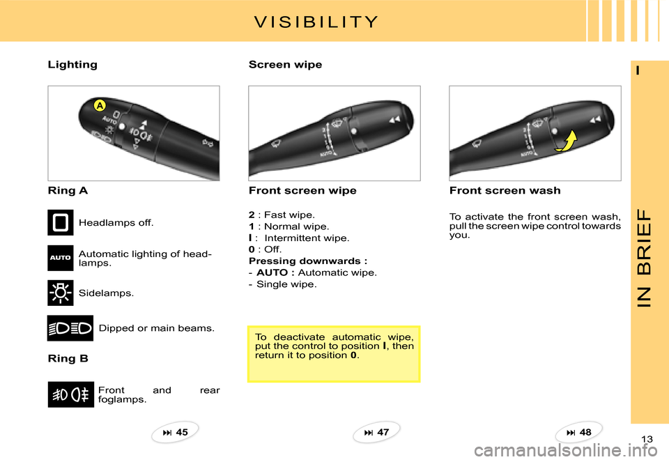 Citroen C3 PLURIEL DAG 2007.5 1.G Owners Manual A
IN
BRIEF
13 
ILighting
Ring A
Ring B
Front  and  rear foglamps.
Headlamps off.
Automatic lighting of head-lamps.
Sidelamps.
Dipped or main beams.
Front screen wipe
Screen wipe
Front screen wash 
2 :