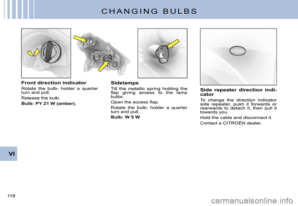 Citroen C3 PLURIEL 2007.5 1.G Owners Manual VI
�1�1�8� 
C H A N G I N G   B U L B S
Front direction indicator
Rotate  the  bulb-  holder  a  quarter turn and pull.
Release the bulb.
Bulb: PY 21 W (amber).
Sidelamps
Tilt  the  metallic  spring  