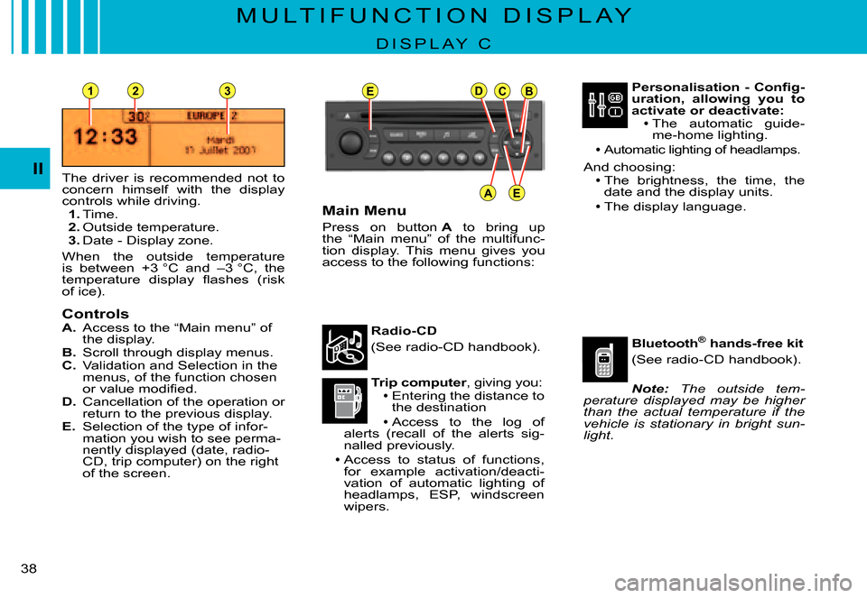 Citroen C3 PLURIEL 2007.5 1.G Owners Guide EDCB
AE
231
II
�3�8� 
M U L T I F U N C T I O N   D I S P L A Y
D I S P L A Y   C
The  driver  is  recommended  not  to concern  himself  with  the  display controls while driving.1. Time.2. Outside t