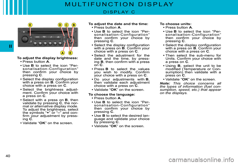 Citroen C3 PLURIEL 2007.5 1.G Owners Manual EDCB
AE
II
�4�0� 
To adjust the display brightness:Press button A.
Use B  to  select  the  icon  “Per-s o n a l i s a t i o n - C o n f i g u r a t i o n ” �t�h�e�n�  �c�o�n�ﬁ� �r�m�  �y�o�u�r� 