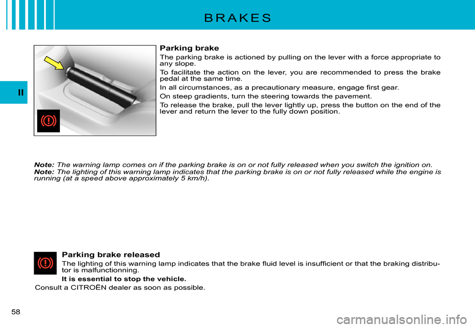 Citroen C3 PLURIEL 2007.5 1.G Workshop Manual II
�5�8� 
B R A K E S
Parking brake
The parking brake is actioned by pulling on the lever with a force appropriate to any slope.
To  facilitate  the  action  on  the  lever,  you  are  recommended  t 