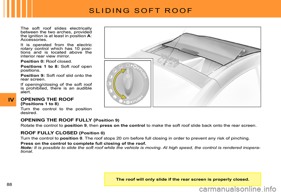 Citroen C3 PLURIEL 2007.5 1.G Owners Manual IV
�8�8� 
S L I D I N G   S O F T   R O O F
The  soft  roof  slides  electrically between the two arches, provided the ignition is at least in position A: Accessories.
It  is  operated  from  the  ele