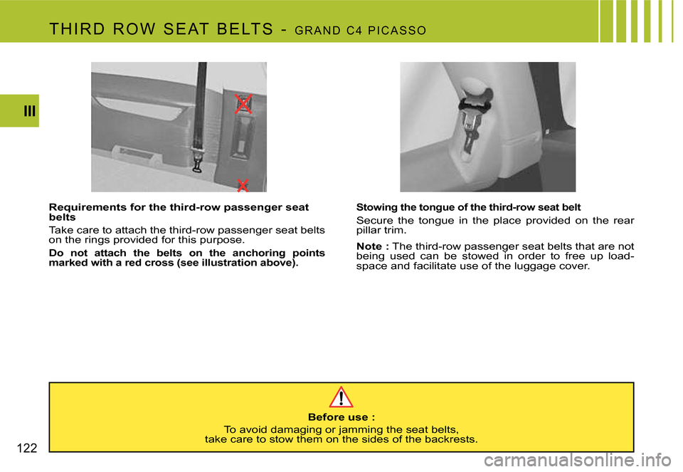 Citroen C4 PICASSO 2007.5 1.G Owners Manual 122III
Stowing the tongue of the third-row seat belt
Secure  the  tongue  in  the  place  provided  on  the  rear  
pillar trim. 
Note :
 The third-row passenger seat belts that are not 
being  used  
