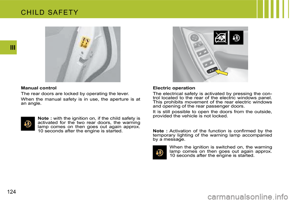 Citroen C4 PICASSO 2007.5 1.G Owners Manual 124III
Manual control 
The rear doors are locked by operating the lever.
When  the  manual  safety  is  in  use,  the  aperture  is  at  
an angle.
Electric operation 
The electrical safety is activat