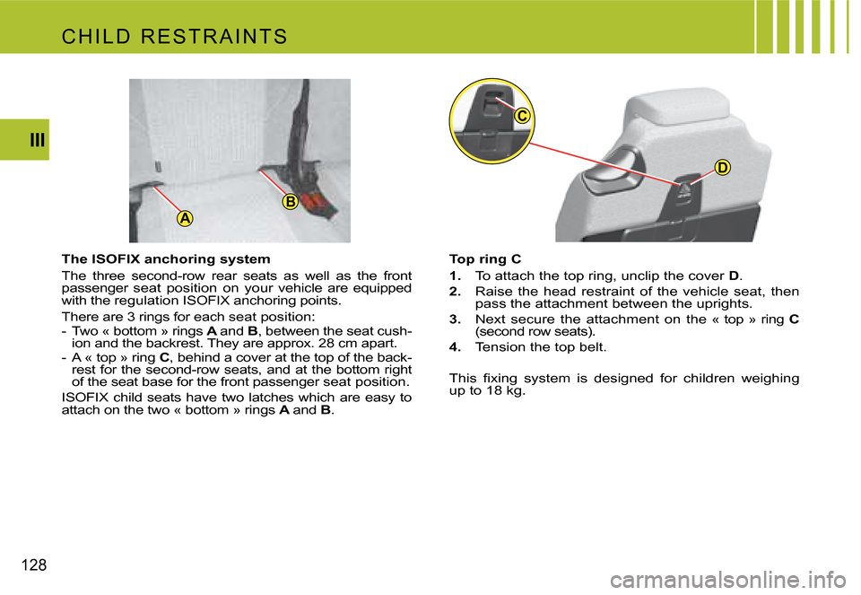Citroen C4 PICASSO 2007.5 1.G Owners Manual A
B
D
C
128III
The ISOFIX anchoring system
The three second-row rear seats as well as the fron
t
passenger seat position on your vehicle are equipped
with the regulation iSoFiX anc Citroen C4 PICASSO 2007.5 1.G Owners Manual A
B
D
C
128III
The ISOFIX anchoring system
The three second-row rear seats as well as the fron
t
passenger seat position on your vehicle are equipped
with the regulation iSoFiX anc
