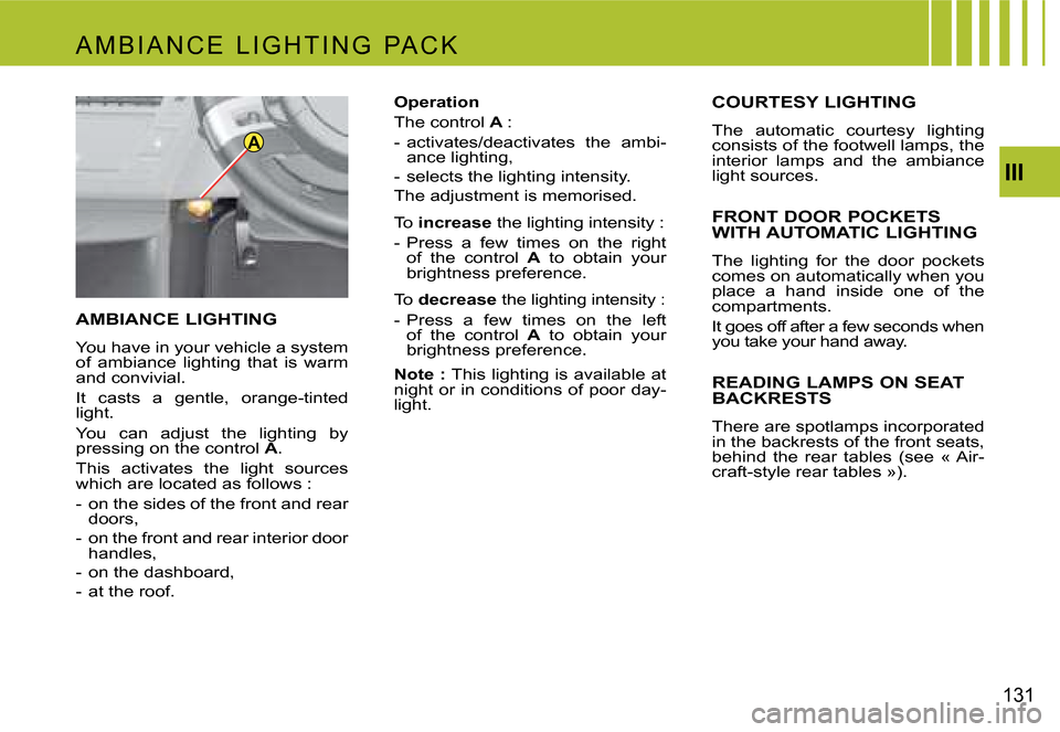 Citroen C4 PICASSO 2007.5 1.G Owners Manual A
III
131
AMBIANCE LIGHTING
You have in your vehicle a system  
of  ambiance  lighting  that  is  warm 
and convivial.  
it  casts  a  gentle,  orange-tinted  
light.  
You  can  adjust  the  lighting