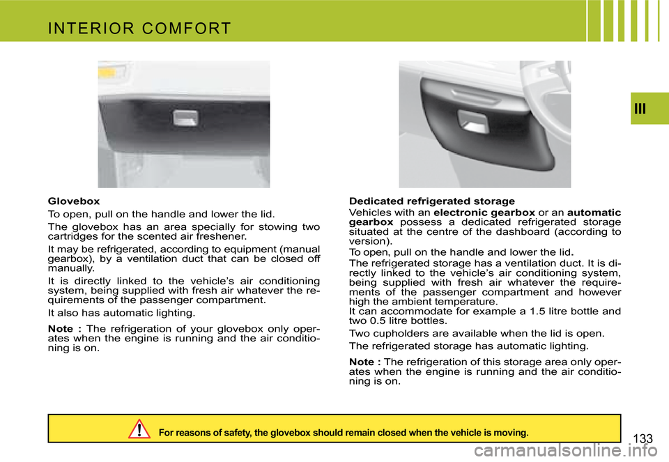 Citroen C4 PICASSO 2007.5 1.G Owners Manual III
133
Glovebox 
To open, pull on the handle and lower the lid.
The  glovebox  has  an  area  specially  for  stowing  two  
cartridges for the scented air freshener. 
it may be refrigerated, accordi