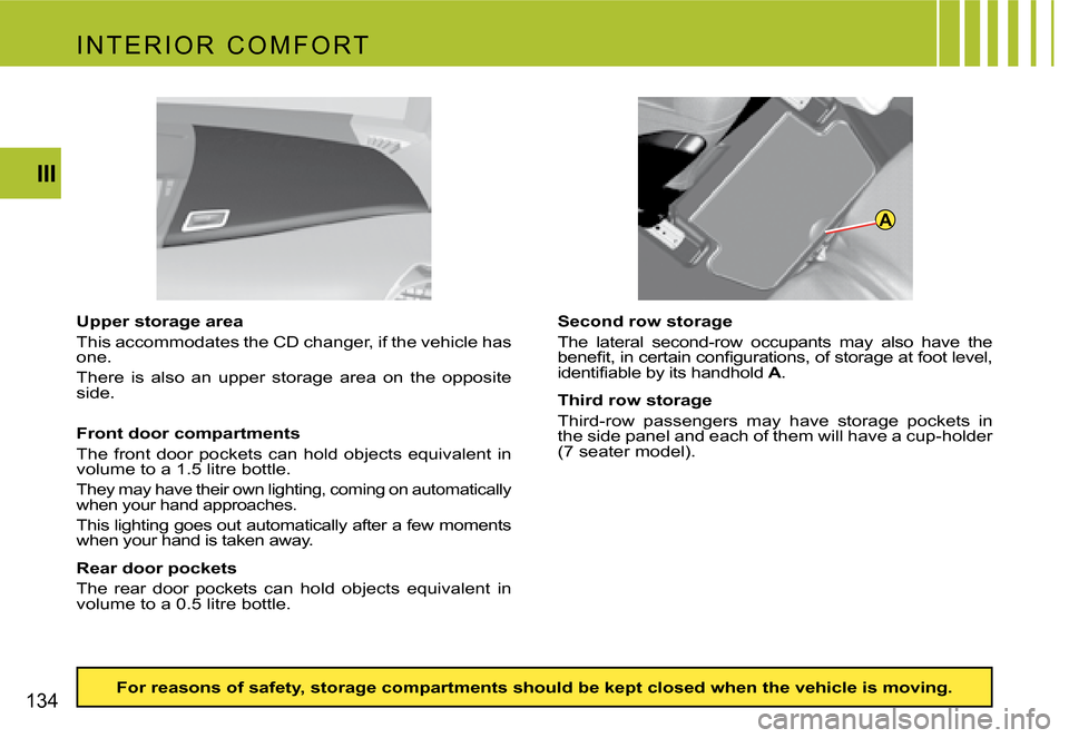 Citroen C4 PICASSO 2007.5 1.G Owners Manual A
134III
Upper storage area
This accommodates the Cd changer, if the vehicle has
one.
There is also an upper storage area on the opposite
side.
Second row storage
The lateral second- Citroen C4 PICASSO 2007.5 1.G Owners Manual A
134III
Upper storage area
This accommodates the Cd changer, if the vehicle has
one.
There is also an upper storage area on the opposite
side.
Second row storage
The lateral second-
