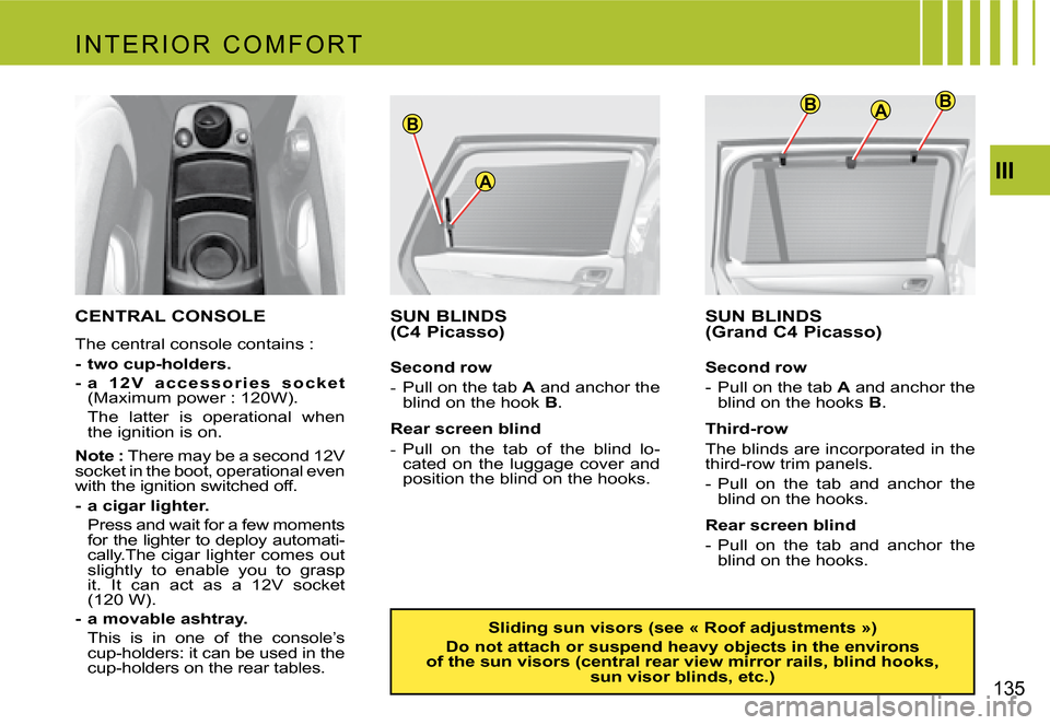 Citroen C4 PICASSO 2007.5 1.G Owners Manual ABB
A
B
III
135
CENTRAL CONSOLE
The central console contains :
- two cup-holders.
- a 1 2 V a c c e s s o r i e s s o c k e t
(Maximum power : 120W).
The latter is operational when Citroen C4 PICASSO 2007.5 1.G Owners Manual ABB
A
B
III
135
CENTRAL CONSOLE
The central console contains :
- two cup-holders.
- a 1 2 V a c c e s s o r i e s s o c k e t
(Maximum power : 120W).
The latter is operational when